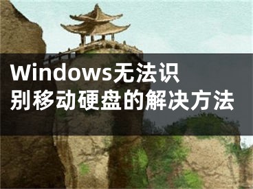 Windows无法识别移动硬盘的解决方法