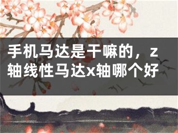 手机马达是干嘛的，z轴线性马达x轴哪个好