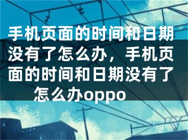 手机页面的时间和日期没有了怎么办，手机页面的时间和日期没有了怎么办oppo