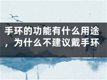 手环的功能有什么用途，为什么不建议戴手环