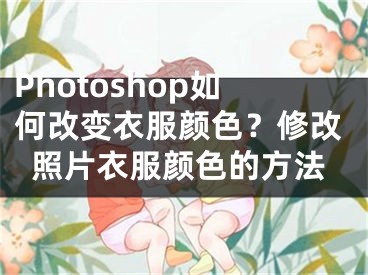 Photoshop如何改变衣服颜色？修改照片衣服颜色的方法