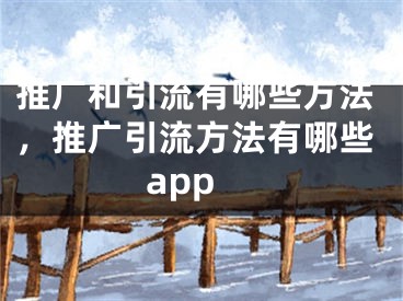 推广和引流有哪些方法，推广引流方法有哪些app