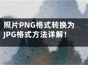 照片PNG格式转换为JPG格式方法详解！