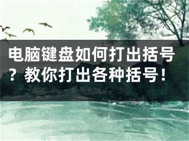 电脑键盘如何打出括号？教你打出各种括号！