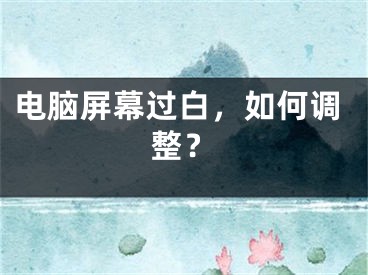 电脑屏幕过白，如何调整？