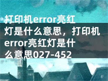 打印机error亮红灯是什么意思，打印机error亮红灯是什么意思027-452