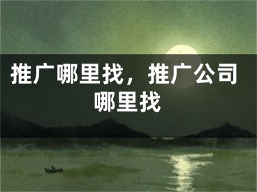 推广哪里找，推广公司哪里找