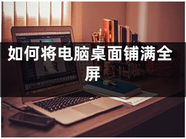 如何将电脑桌面铺满全屏