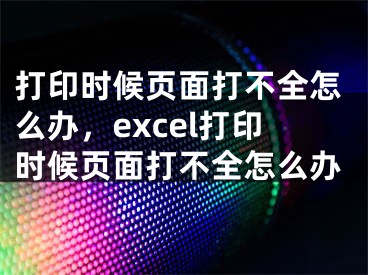 打印时候页面打不全怎么办，excel打印时候页面打不全怎么办