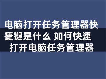 电脑打开任务管理器快捷键是什么 如何快速打开电脑任务管理器