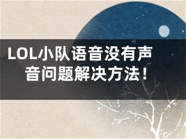 LOL小队语音没有声音问题解决方法！ 