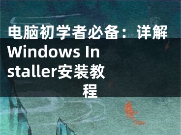 电脑初学者必备：详解Windows Installer安装教程