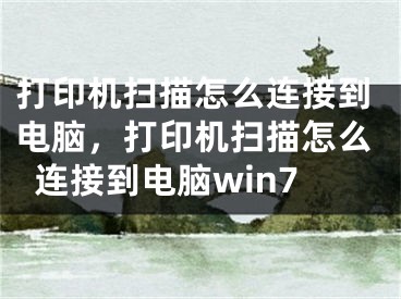 打印机扫描怎么连接到电脑，打印机扫描怎么连接到电脑win7