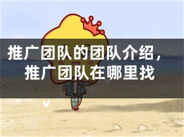 推广团队的团队介绍，推广团队在哪里找