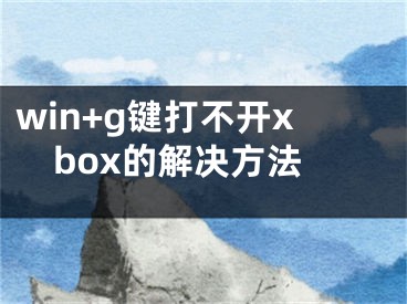 win+g键打不开xbox的解决方法