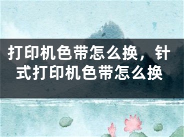 打印机色带怎么换，针式打印机色带怎么换