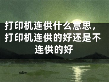 打印机连供什么意思，打印机连供的好还是不连供的好