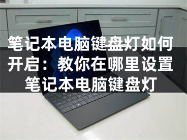 笔记本电脑键盘灯如何开启：教你在哪里设置笔记本电脑键盘灯