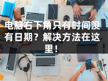 电脑右下角只有时间没有日期？解决方法在这里！