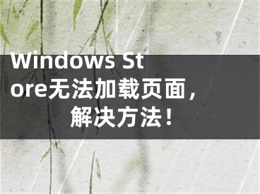 Windows Store无法加载页面，解决方法！