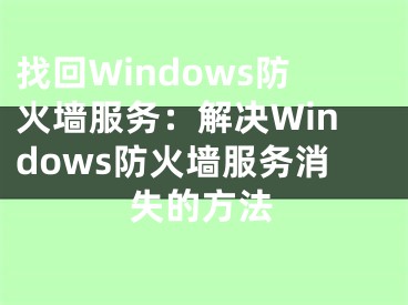 找回Windows防火墙服务：解决Windows防火墙服务消失的方法