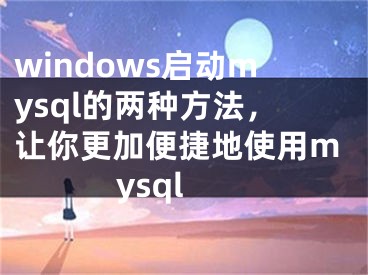 windows启动mysql的两种方法，让你更加便捷地使用mysql