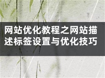 网站优化教程之网站描述标签设置与优化技巧
