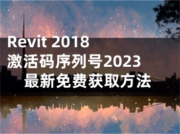 Revit 2018激活码序列号2023最新免费获取方法