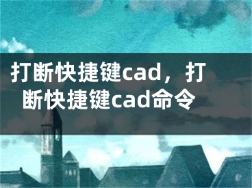 打断快捷键cad，打断快捷键cad命令