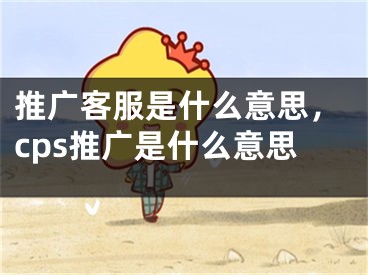 推广客服是什么意思，cps推广是什么意思