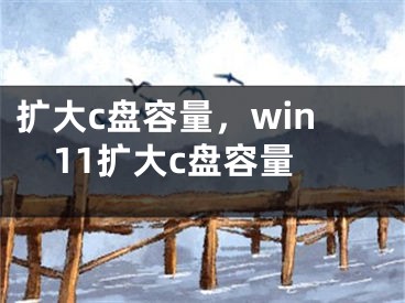 扩大c盘容量，win11扩大c盘容量