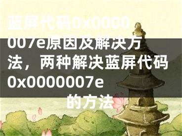 蓝屏代码0x0000007e原因及解决方法，两种解决蓝屏代码0x0000007e的方法