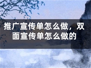 推广宣传单怎么做，双面宣传单怎么做的
