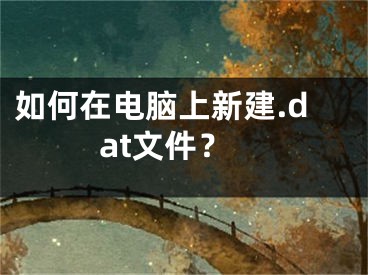 如何在电脑上新建.dat文件？