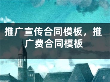 推广宣传合同模板，推广费合同模板