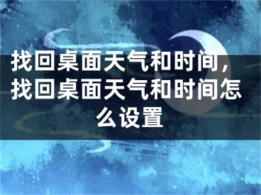 找回桌面天气和时间，找回桌面天气和时间怎么设置