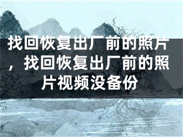 找回恢复出厂前的照片，找回恢复出厂前的照片视频没备份