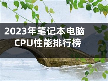 2023年笔记本电脑CPU性能排行榜