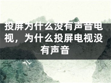 投屏为什么没有声音电视，为什么投屏电视没有声音