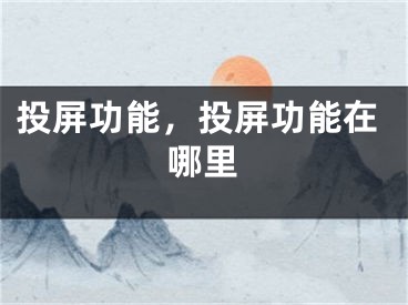 投屏功能，投屏功能在哪里