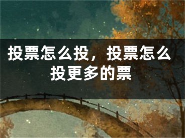 投票怎么投，投票怎么投更多的票