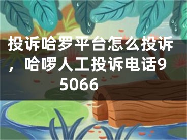 投诉哈罗平台怎么投诉，哈啰人工投诉电话95066