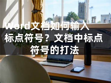 Word文档如何输入标点符号？文档中标点符号的打法