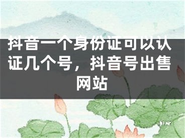 抖音一个身份证可以认证几个号，抖音号出售网站