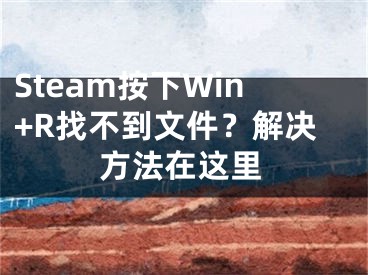 Steam按下Win+R找不到文件？解决方法在这里