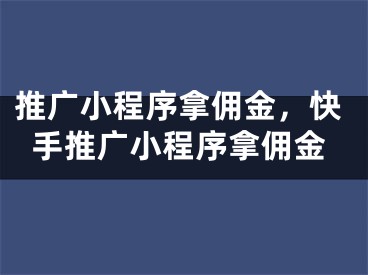 推广小程序拿佣金，快手推广小程序拿佣金