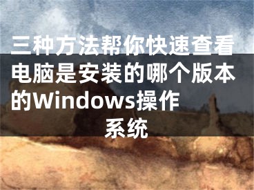 三种方法帮你快速查看电脑是安装的哪个版本的Windows操作系统