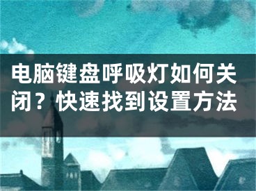 电脑键盘呼吸灯如何关闭？快速找到设置方法