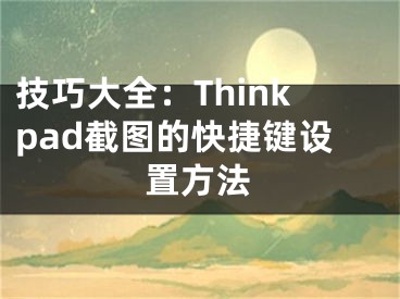 技巧大全：Thinkpad截图的快捷键设置方法