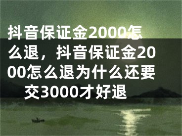 抖音保证金2000怎么退，抖音保证金2000怎么退为什么还要交3000才好退